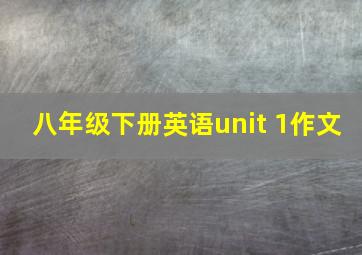 八年级下册英语unit 1作文